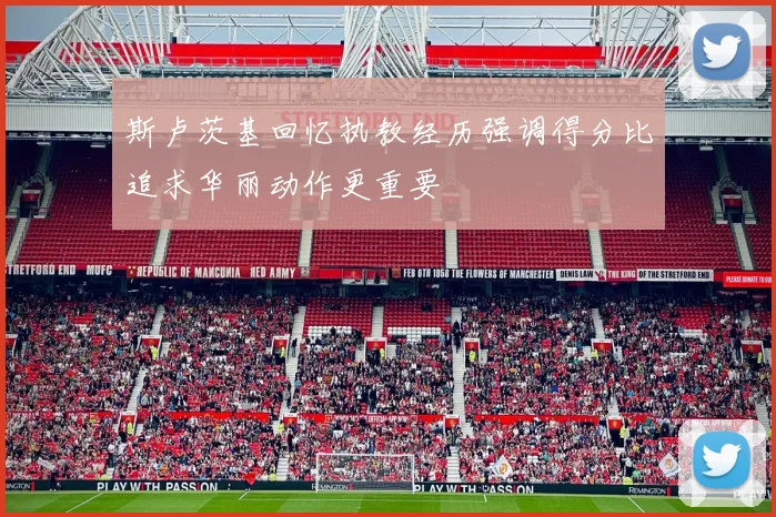 斯卢茨基回忆执教经历强调得分比追求华丽动作更重要