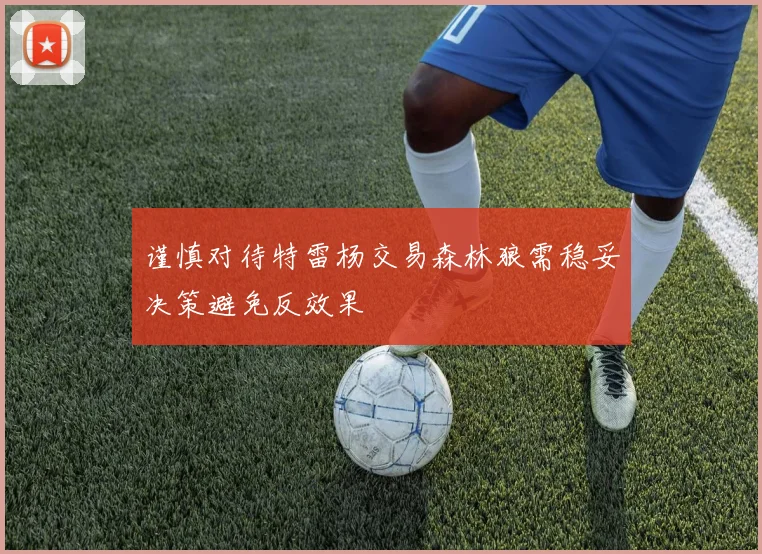 谨慎对待特雷杨交易森林狼需稳妥决策避免反效果