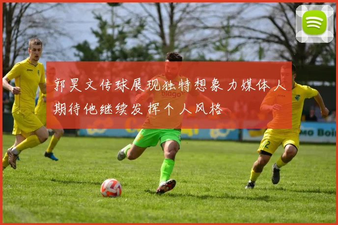 郭昊文传球展现独特想象力媒体人期待他继续发挥个人风格