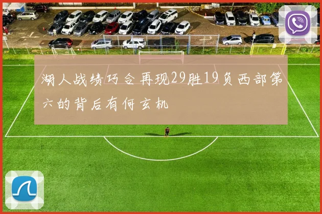 湖人战绩巧合再现29胜19负西部第六的背后有何玄机