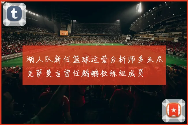 湖人队新任篮球运营分析师多米尼克萨曼吉曾任鹈鹕教练组成员