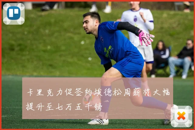 卡里克力促签约埃德松周薪将大幅提升至七万五千镑