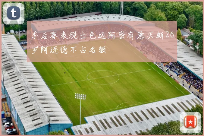 季后赛表现出色迈阿密有意买断26岁阿连德不占名额