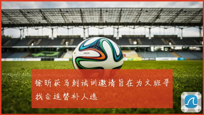 徐昕获马刺试训邀请旨在为文班寻找合适替补人选
