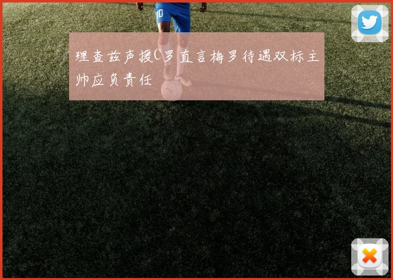 理查兹声援C罗直言梅罗待遇双标主帅应负责任