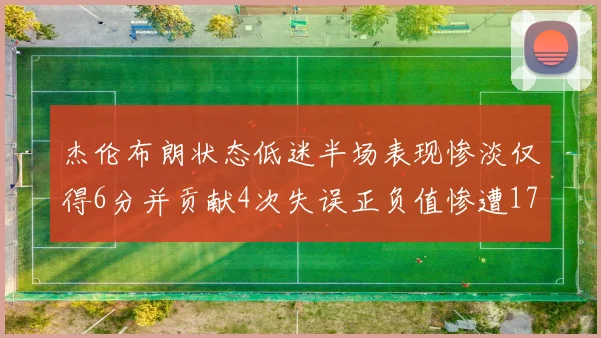 杰伦布朗状态低迷半场表现惨淡仅得6分并贡献4次失误正负值惨遭17