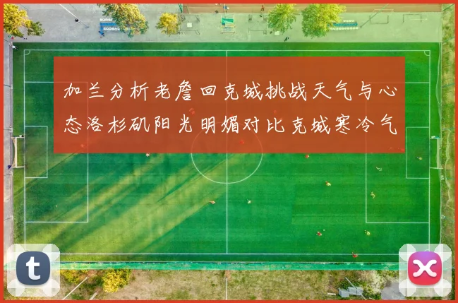 加兰分析老詹回克城挑战天气与心态洛杉矶阳光明媚对比克城寒冷气候